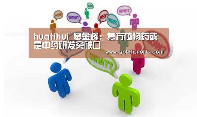 huatihui_窦金辉：复方植物药或是中药研发突破口