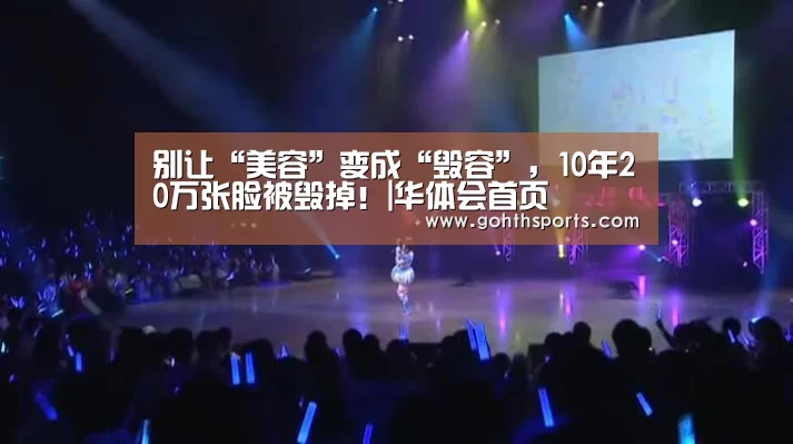别让“美容”变成“毁容”,10年20万张脸被毁掉!|华体会首页(图2) 华体会首页