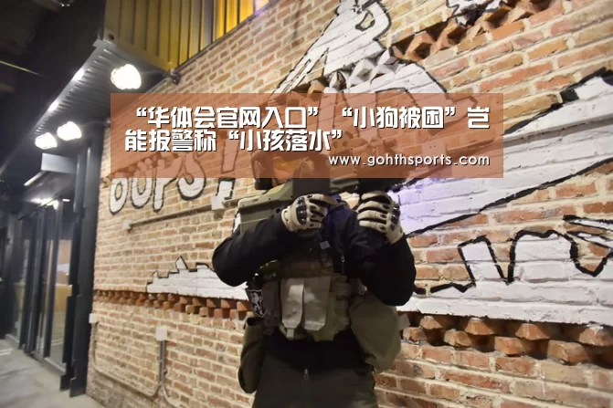 “华体会官网入口”“小狗被困”岂能报警称“小孩落水”